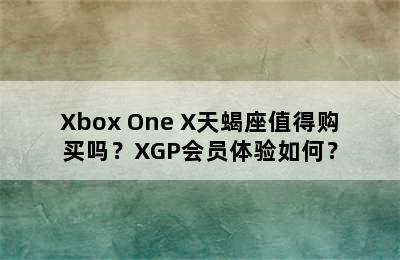 Xbox One X天蝎座值得购买吗？XGP会员体验如何？
